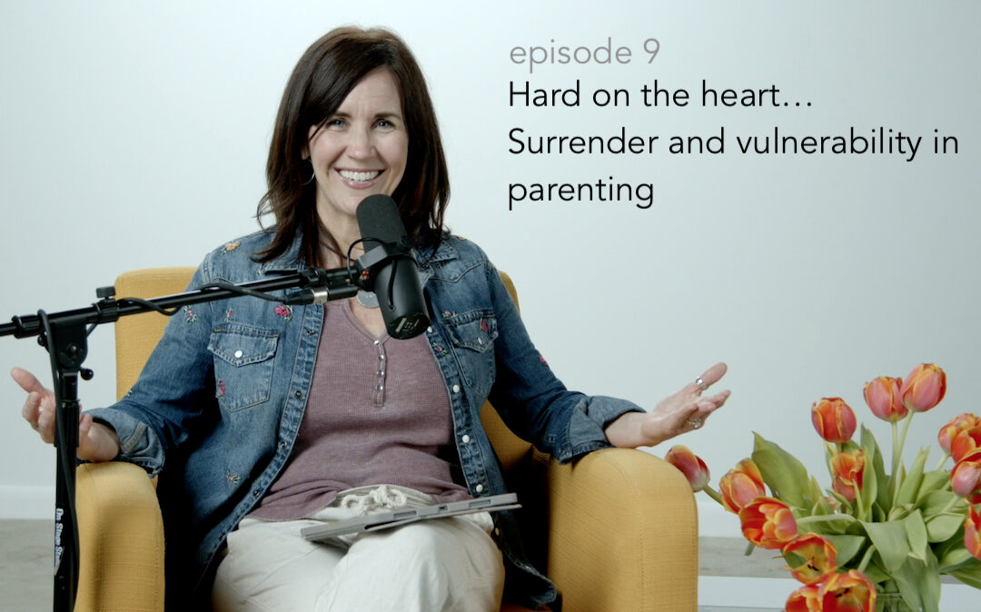 Hard on the Heart, Surrender and Vulnerability in Parenting