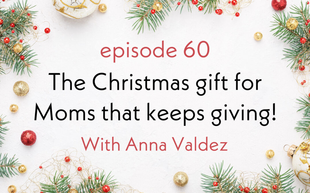 The Christmas gift for moms that keeps on giving – with Anna Valdez