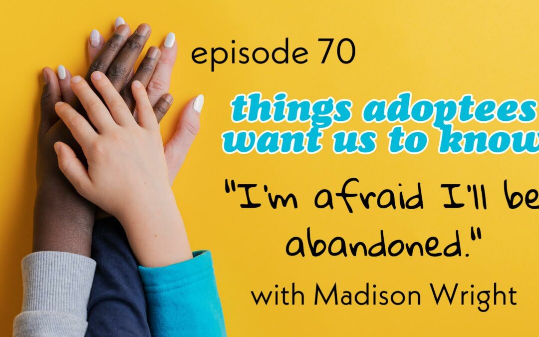 Things adoptees want us to know – “I’m afraid I’ll be abandoned” with Madison Wright